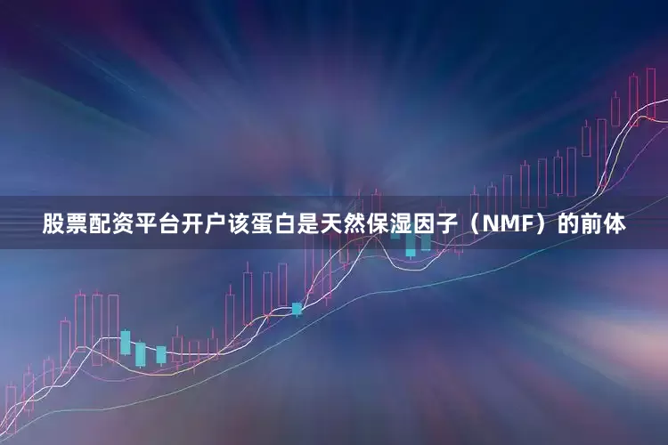 股票配资平台开户该蛋白是天然保湿因子(NMF)的前体