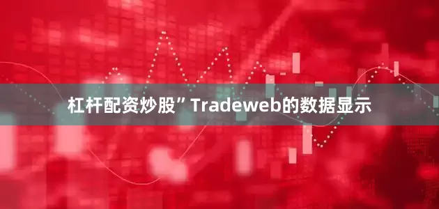 杠杆配资炒股” Tradeweb的数据显示